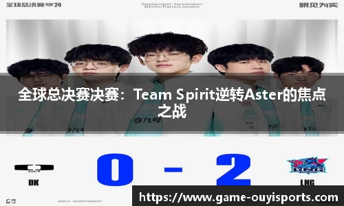 全球总决赛决赛：Team Spirit逆转Aster的焦点之战