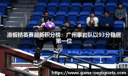 滑板精英赛最新积分榜：广州攀岩队以93分稳居第一位