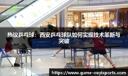 热议乒乓球：西安乒乓球队如何实现技术革新与突破