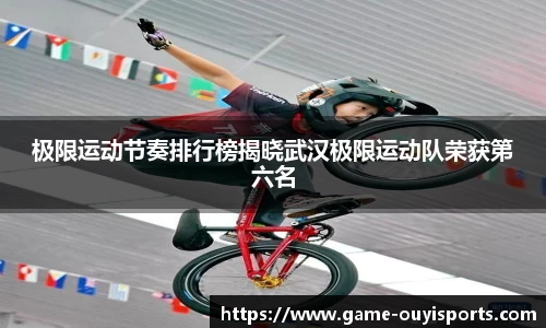 极限运动节奏排行榜揭晓武汉极限运动队荣获第六名