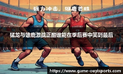 猛龙与雄鹿激战正酣谁能在季后赛中笑到最后